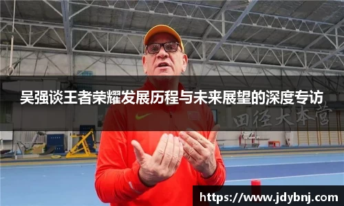 吴强谈王者荣耀发展历程与未来展望的深度专访