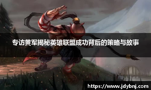 专访黄军揭秘英雄联盟成功背后的策略与故事