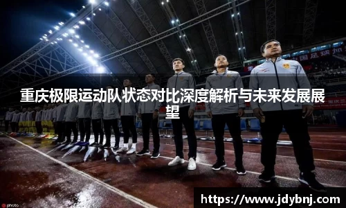重庆极限运动队状态对比深度解析与未来发展展望