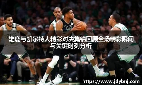 雄鹿与凯尔特人精彩对决集锦回顾全场精彩瞬间与关键时刻分析