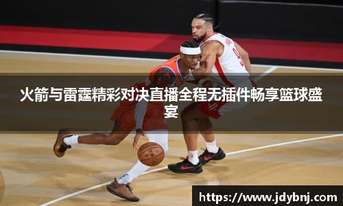火箭与雷霆精彩对决直播全程无插件畅享篮球盛宴
