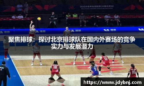 聚焦排球：探讨北京排球队在国内外赛场的竞争实力与发展潜力