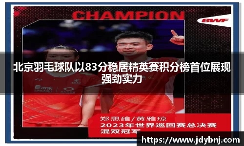 北京羽毛球队以83分稳居精英赛积分榜首位展现强劲实力