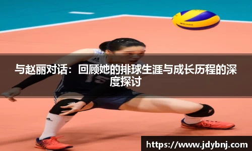 与赵丽对话：回顾她的排球生涯与成长历程的深度探讨